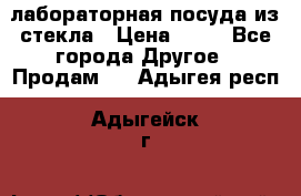 лабораторная посуда из стекла › Цена ­ 10 - Все города Другое » Продам   . Адыгея респ.,Адыгейск г.